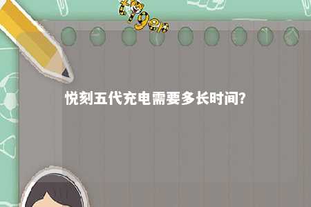 悦刻五代充电需要多长时间？ 